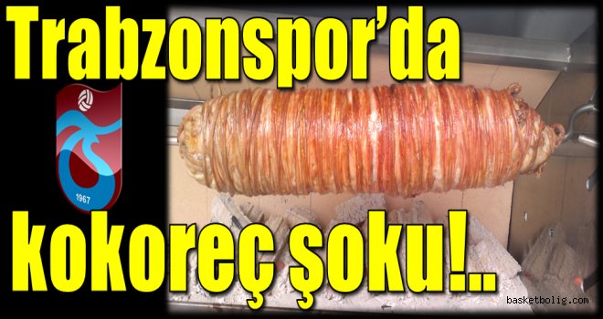Trabzonspor'da kokoreç şoku!..