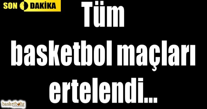 Tüm basketbol maçları ertelendi...