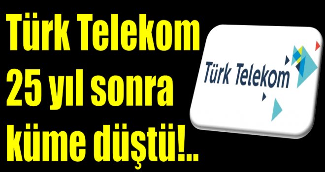 Türk Telekom 25 yıl sonra küme düştü!..