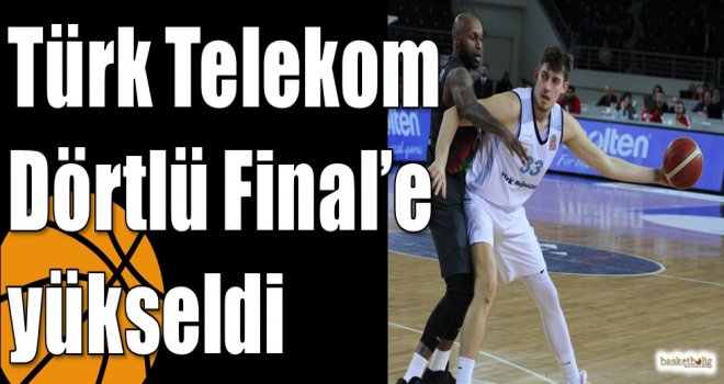 Türk Telekom Dörtlü Final?e yükseldi