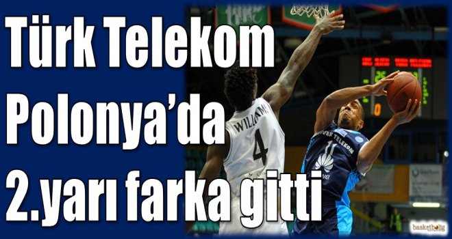 Türk Telekom, Polonya'da 2.yarı farka gitti