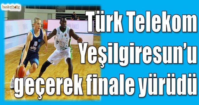 Türk Telekom Yeşilgiresun'u geçerek finale yürüdü...