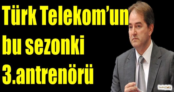 Türk Telekom'un bu sezonki 3.antrenörü...