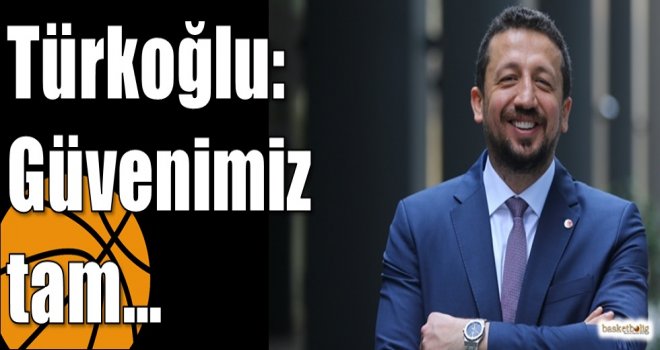 Türkoğlu:  Güvenimiz tam?