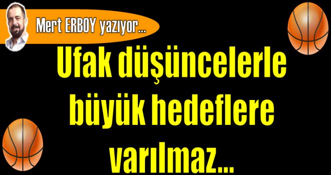 Ufak düşüncelerle büyük hedeflere varılmaz...