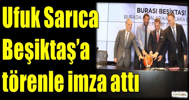 Ufuk Sarıca, Beşiktaş'a törenle imza attı