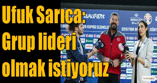 Ufuk Sarıca: Grup lideri olmak istiyoruz