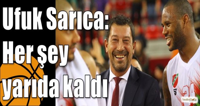 Ufuk Sarıca: Her şey yarıda kaldı
