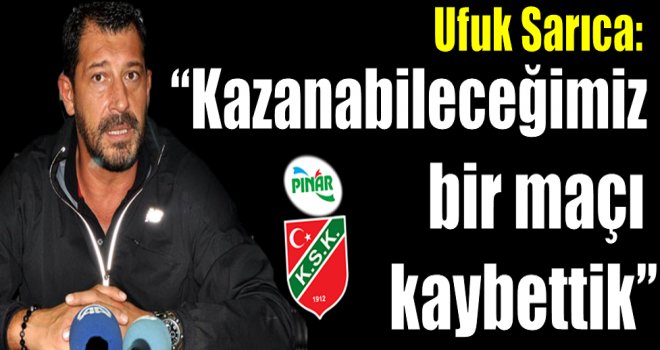 Ufuk Sarıca:''Kazanabileceğimiz bir maçı kaybettik''
