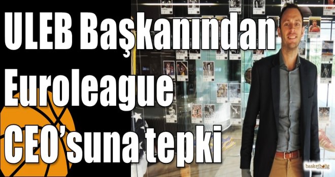 ULEB Başkanından Euroleague CEO?suna tepki