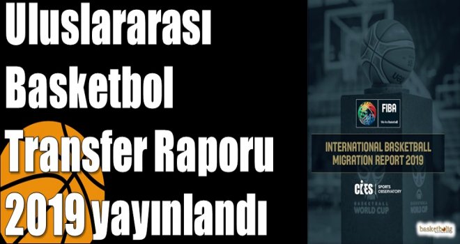 Uluslararası Basketbol Transfer Raporu 2019 yayınlandı