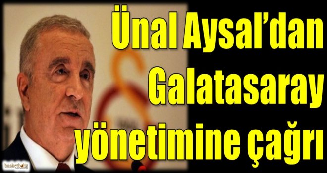 Ünal Aysal'dan Galatasaray yönetimine çağrı