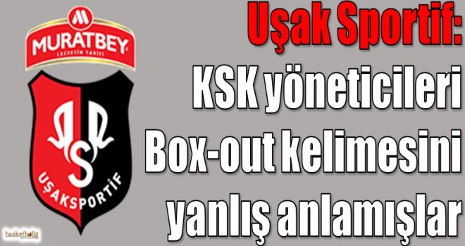 Uşak Sportif: KSK yöneticileri box-out kelimesini yanlış anlamış