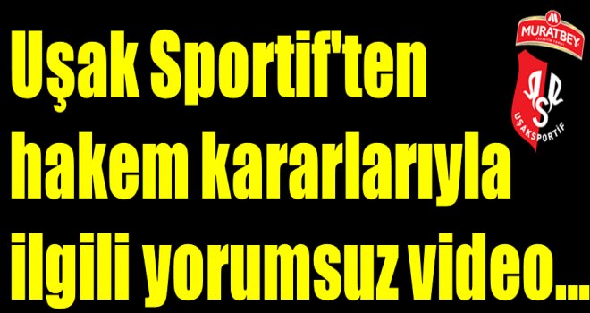 Uşak Sportif'ten hakem kararlarıyla ilgili yorumsuz video...