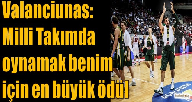Valanciunas: Milli takımda oynamak benim için en büyük ödül