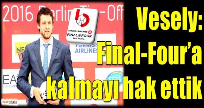 Vesely: Final-Four'a kalmayı fazlasıyla hak ettik