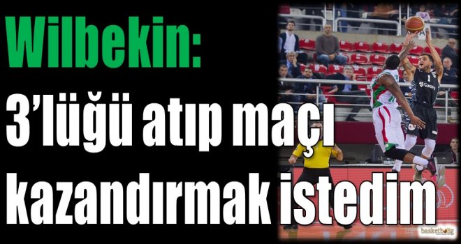 Wilbekin: 3'lüğü atıp maçı kazandırmak istedim
