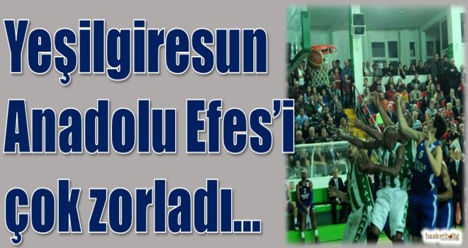 Yeşilgiresun, Anadolu Efes'i çok zorladı