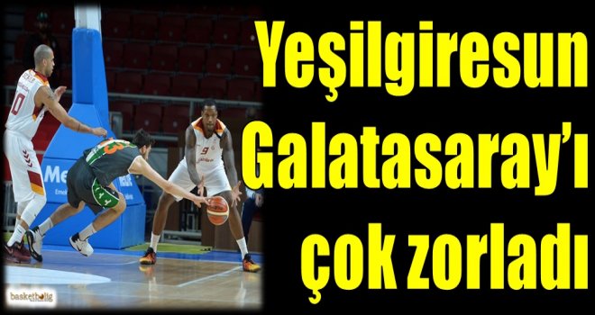 Yeşilgiresun, Galatasaray'ı çok zorladı