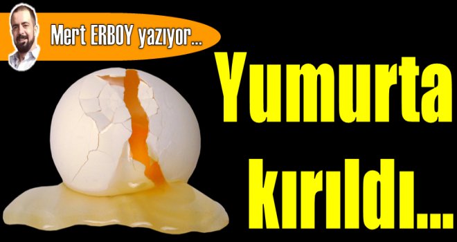 Yumurta kırıldı...
