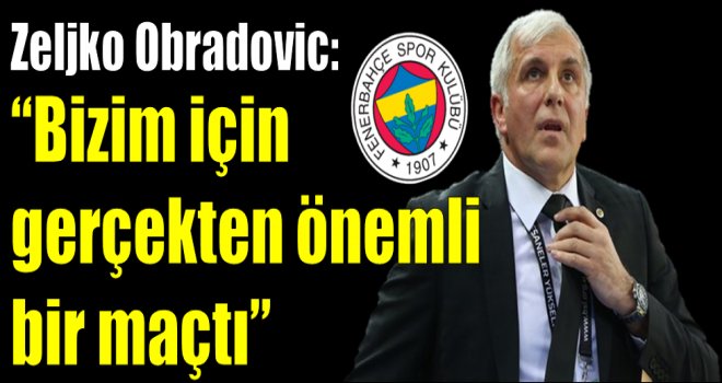 Zeljko Obradovic: ''Bizim için gerçekten önemli bir maçtı''