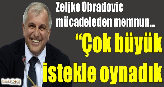 Zeljko Obradovic: ''Çok büyük istekle oynadık''