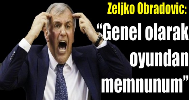 Zeljko Obradovic: ''Genel anlamda oynanan oyundan memnunum''
