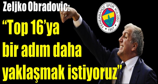 Zeljko Obradovic: ''Top 16'ya bir adım daha yaklaşmak istiyoruz''