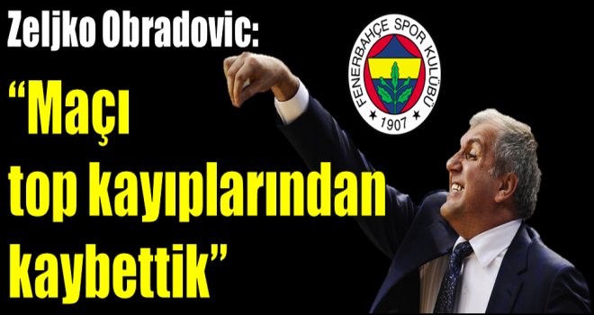 Zeljko Obradovic:''Maçı top kayıplarından kaybettik''
